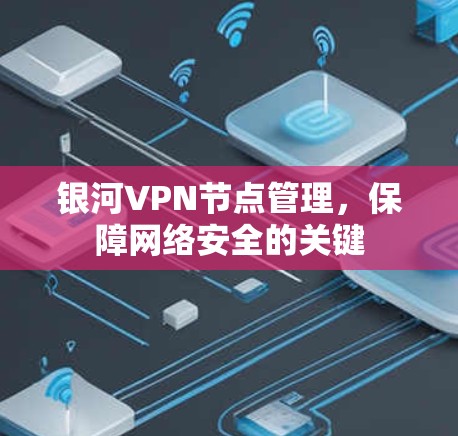 银河VPN节点管理,保障网络安全的关键 银河VPN节点管理,保障网络安全的关键