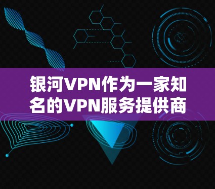 银河VPN作为一家知名的VPN服务提供商，其网络测试结果通常是公开透明的。以下是关于银河VPN网络测试的一些常见信息