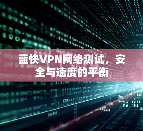 蓝快VPN网络测试,安全与速度的平衡