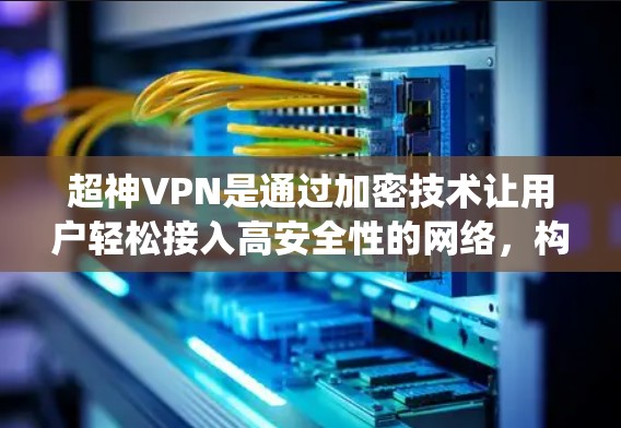 超神VPN是通过加密技术让用户轻松接入高安全性的网络,构建了一个强大的生态系统。以下是超神VPN节点管理的关键点