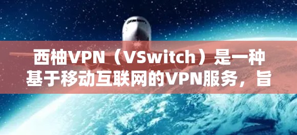 西柚VPN(VSwitch)是一种基于移动互联网的VPN服务,旨在通过移动设备实现网络连接。它允许用户在移动设备上使用VPN功能,访问互联网资源,如在线课程、文档、视频等 西柚VPN(VSwitch)是一种基于移动互联网的VPN服务,旨在通过移动设备实现网络连接。它允许用户在移动设备上使用VPN功能,访问互联网资源,如在线课程、文档、视频等