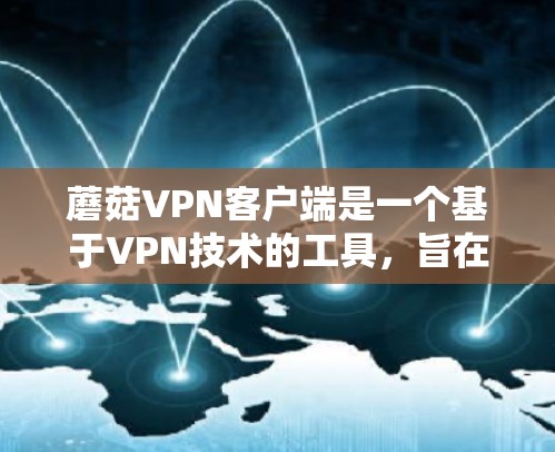 蘑菇VPN客户端是一个基于VPN技术的工具,旨在为用户提供安全、便捷的在线VPN服务。以下是关于蘑菇VPN客户端的详细介绍