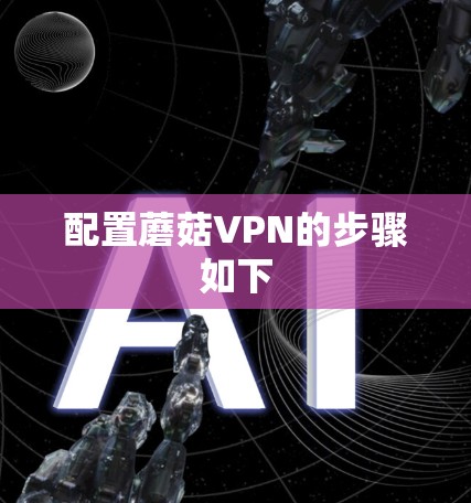 配置蘑菇VPN的步骤如下 配置蘑菇VPN的步骤如下
