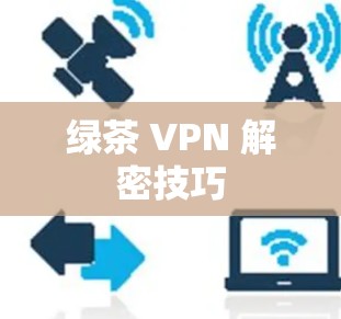 绿茶 VPN 解密技巧