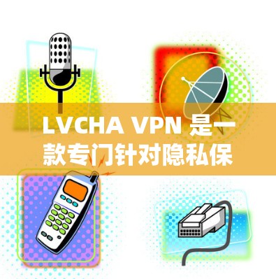 LVCHA VPN 是一款专门针对隐私保护的VPN服务,旨在保护用户免受未经授权访问和监控。如果你正在寻找一种高效且安全的隐私VPN解决方案,LVCHA VPN 可能是一个不错的选择 LVCHA VPN 是一款专门针对隐私保护的VPN服务,旨在保护用户免受未经授权访问和监控。如果你正在寻找一种高效且安全的隐私VPN解决方案,LVCHA VPN 可能是一个不错的选择