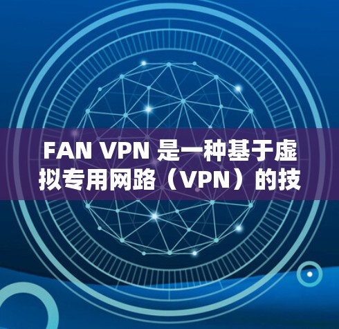 FAN VPN 是一种基于虚拟专用网路（VPN）的技术，用于在不接触实际网络的情况下，实现数据包的安全传输和访问。FAN VPN 的网络测试可以帮助你了解其网络连接的稳定性、带宽、可靠性和安全性