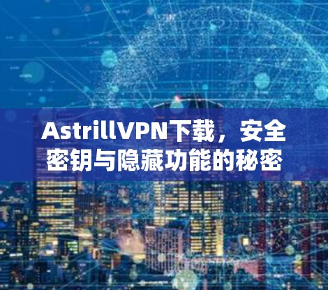 AstrillVPN下载，安全密钥与隐藏功能的秘密