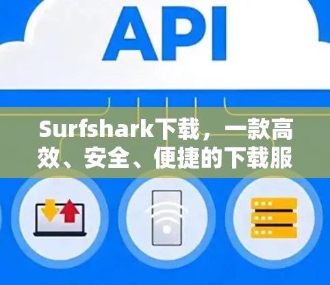 Surfshark下载，一款高效、安全、便捷的下载服务