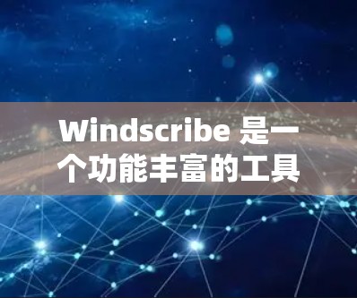 Windscribe 是一个功能丰富的工具，适合处理数据和格式化工作。以下是对它的详细介绍