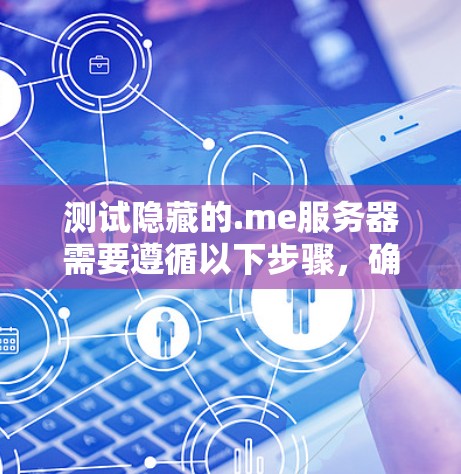 测试隐藏的.me服务器需要遵循以下步骤,确保安全和权限正确