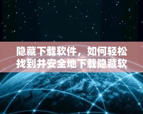 隐藏下载软件，如何轻松找到并安全地下载隐藏软件