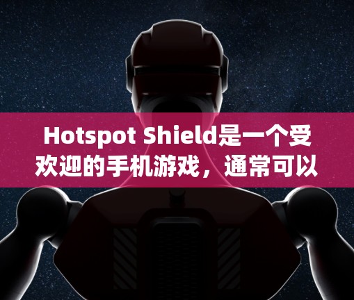 Hotspot Shield是一个受欢迎的手机游戏，通常可以通过以下步骤进行下载和安装