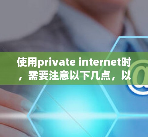 使用private internet时,需要注意以下几点,以确保安全和合规