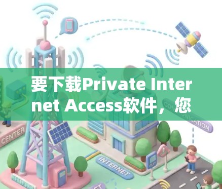 要下载Private Internet Access软件，您可以按照以下步骤进行
