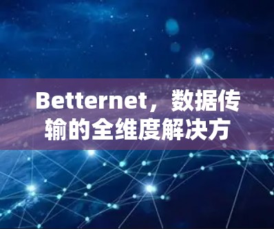 Betternet，数据传输的全维度解决方案