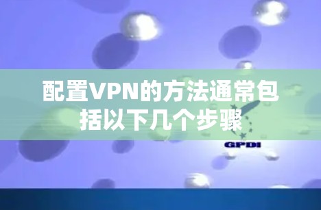 配置VPN的方法通常包括以下几个步骤