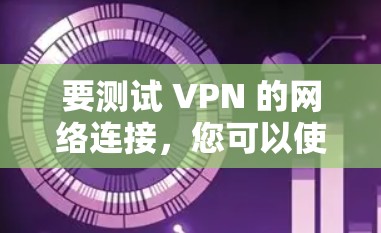 要测试 VPN 的网络连接，您可以使用 Tomcat 测试 VPN 的性能。以下是简单的方法