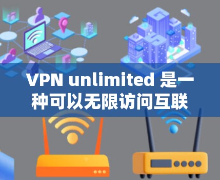 VPN unlimited 是一种可以无限访问互联网的软件工具,通常用于在没有网络的情况下进行远程访问。以下是使用VPN unlimited 的步骤