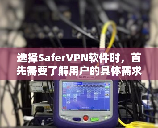 选择SaferVPN软件时，首先需要了解用户的具体需求和使用场景。以下是一些可靠的SaferVPN软件推荐，帮助您找到最适合自己的选择