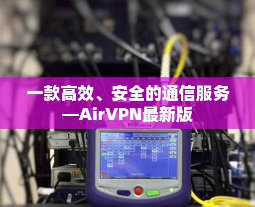 一款高效、安全的通信服务—AirVPN最新版