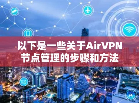 以下是一些关于AirVPN节点管理的步骤和方法 以下是一些关于AirVPN节点管理的步骤和方法
