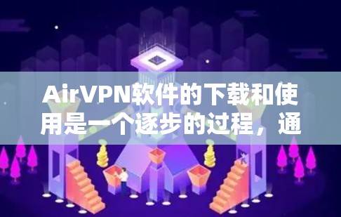 AirVPN软件的下载和使用是一个逐步的过程,通常需要通过以下步骤完成