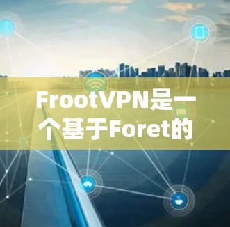 FrootVPN是一个基于Foret的VPN工具，旨在提供安全、流畅的网络连接。以下是安装FrootVPN的简单教程