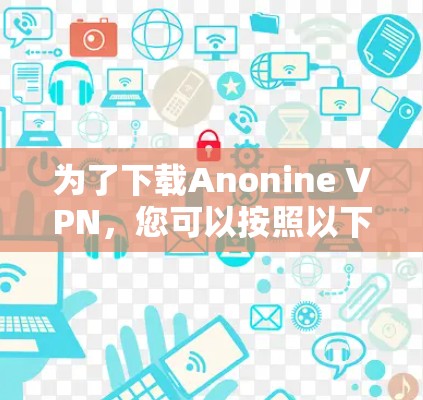为了下载Anonine VPN,您可以按照以下步骤进行操作