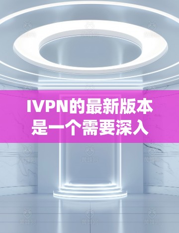 IVPN的最新版本是一个需要深入研究的复杂系统,涉及多个领域