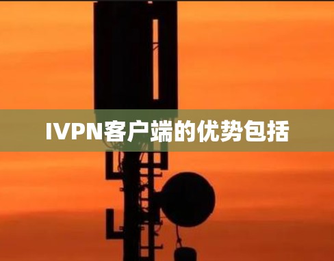 IVPN客户端的优势包括