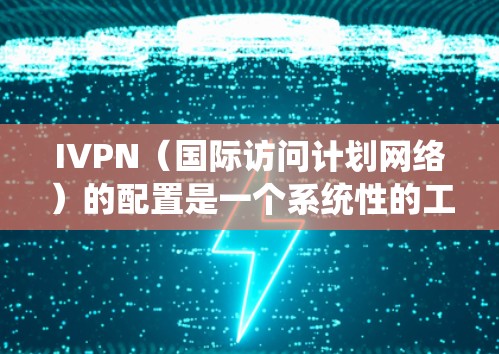 IVPN(国际访问计划网络)的配置是一个系统性的工作,旨在确保不同国家或地区的访问权限一致。以下是一个详细的IVPN配置方法