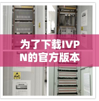 为了下载IVPN的官方版本,您可以按照以下步骤进行操作