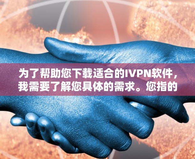 为了帮助您下载适合的IVPN软件,我需要了解您具体的需求。您指的是哪个特定的IVPN软件?以下是一些常见的IVPN软件及其下载链接,您可以根据您的需求选择