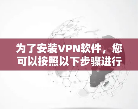 为了安装VPN软件,您可以按照以下步骤进行