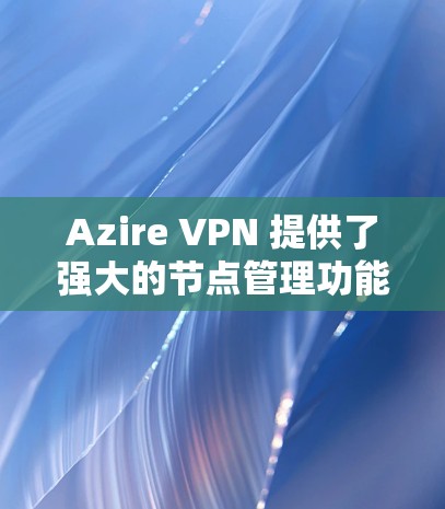 Azire VPN 提供了强大的节点管理功能,可以帮助你轻松管理多个节点,确保网络的安全性和稳定。以下是关于如何管理Azire VPN 节点的一些步骤和方法