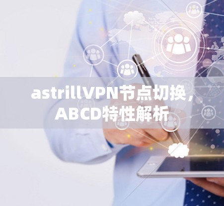 astrillVPN节点切换,ABCD特性解析