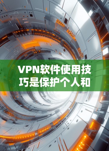 VPN软件使用技巧是保护个人和网络安全的关键。以下是一些综合考虑的步骤和注意事项，帮助您更好地使用VPN软件