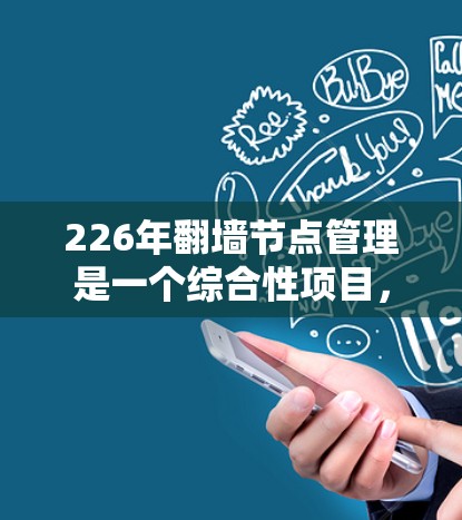 226年翻墙节点管理是一个综合性项目,旨在为未来的网络设备提供高效、安全的管理框架。以下是该领域的一些关键点,以及如何将这些方法整合起来
