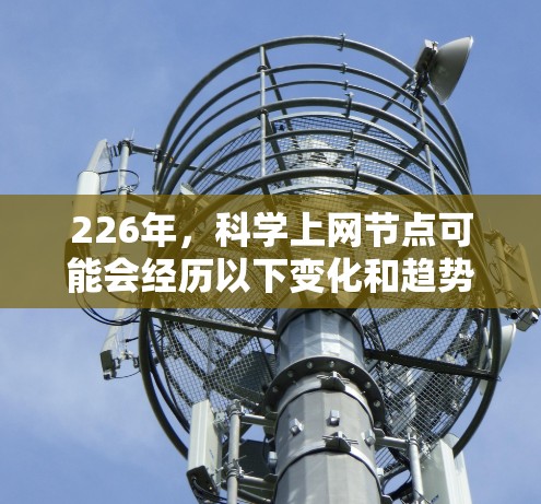 226年,科学上网节点可能会经历以下变化和趋势