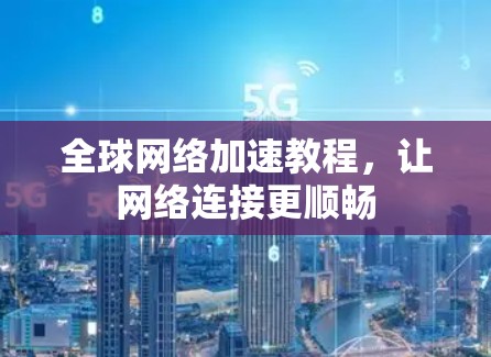 全球网络加速教程，让网络连接更顺畅