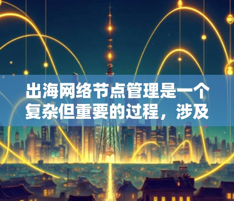 出海网络节点管理是一个复杂但重要的过程，涉及多个方面，以下是对该领域问题的详细分析和解决方案
