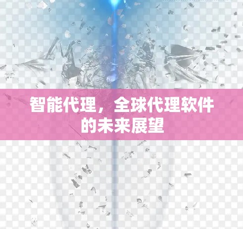 智能代理，全球代理软件的未来展望