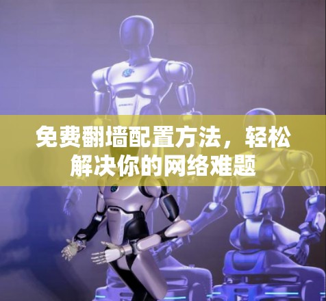 免费翻墙配置方法,轻松解决你的网络难题
