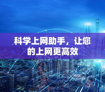 科学上网助手,让您的上网更高效