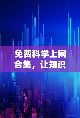 免费科学上网合集,让知识成为你的密室男