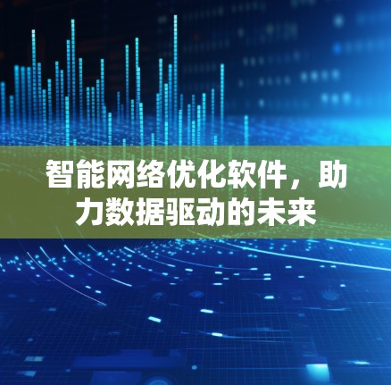智能网络优化软件,助力数据驱动的未来