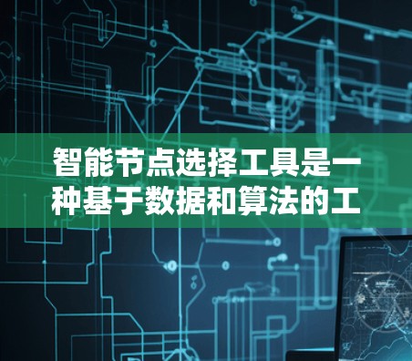 智能节点选择工具是一种基于数据和算法的工具,用于自动选择和配置适合业务需求的节点。这些节点可能包括网络节点、服务器节点或存储节点,具体取决于业务类型和需求。以下是对智能节点选择工具的详细分析