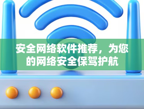 安全网络软件推荐，为您的网络安全保驾护航