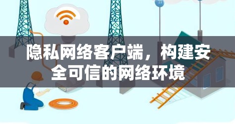 隐私网络客户端,构建安全可信的网络环境