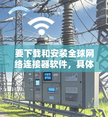 要下载和安装全球网络连接器软件，具体步骤如下